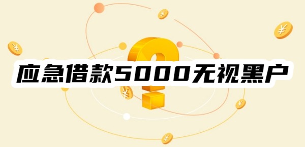 应急借款5000无视黑户 应急借款5000无视黑户