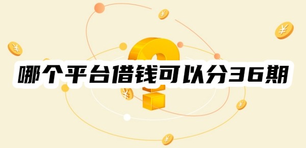哪个平台借钱可以分36期
