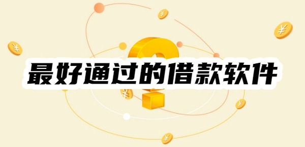 最好通过的借款软件 最好通过的借款软件