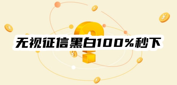 无视征信黑白100%秒下网贷是真的吗 无视征信黑白100%秒下网贷是真的吗
