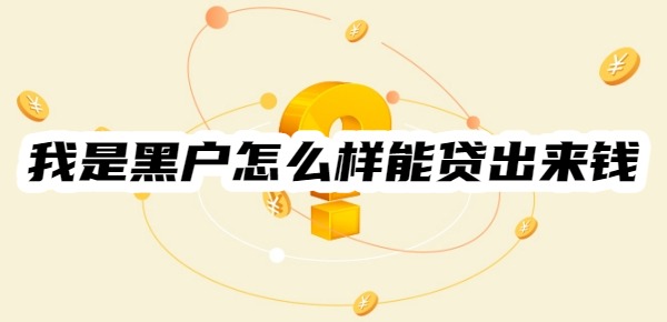 我是黑户怎么样能贷出来钱呢 我是黑户怎么样能贷出来钱呢