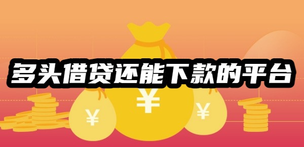 多头借贷还能下款的平台 多头借贷还能下款的平台