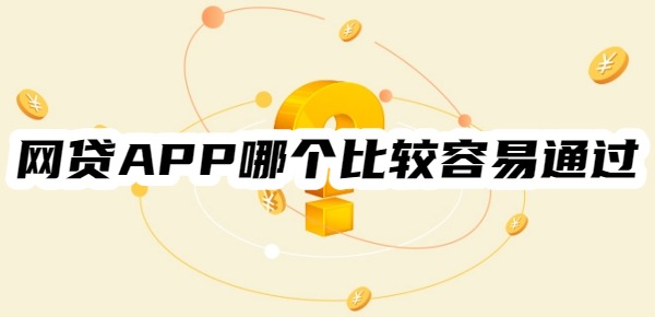 网贷APP哪个比较容易通过 网贷APP哪个比较容易通过