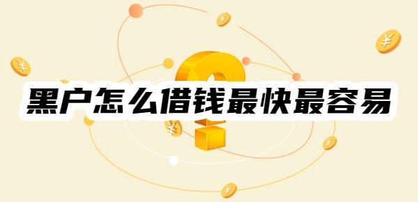 黑户怎么借钱最快最容易 黑户怎么借钱最快最容易