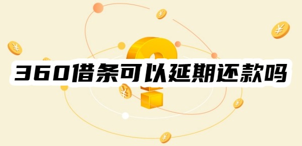 360借条可以延期还款吗 360借条可以延期还款吗