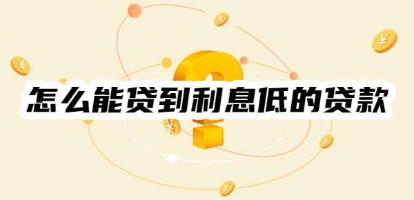 怎么能贷到利息低的贷款