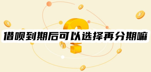 借呗到期后可以选择再分期嘛