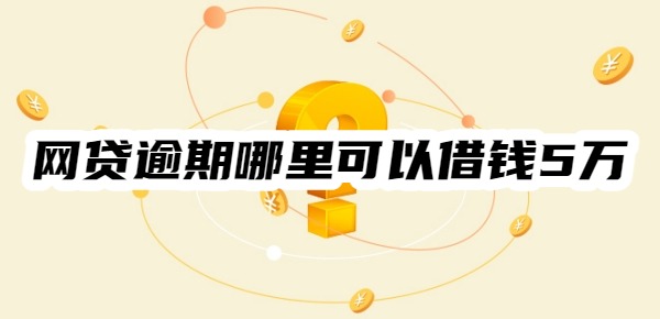 网贷逾期哪里可以借钱5万