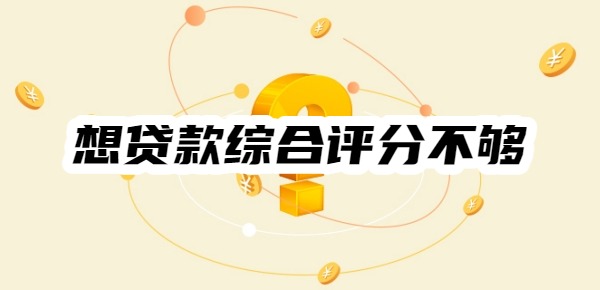 想贷款为什么总是综合评分不够