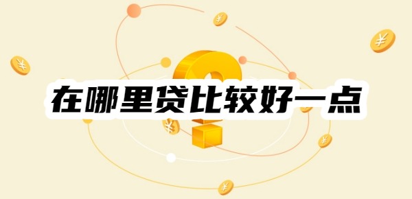 想要贷款在哪里贷比较好一点