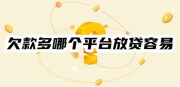 欠款多哪个平台放贷容易 欠款多哪个平台放贷容易