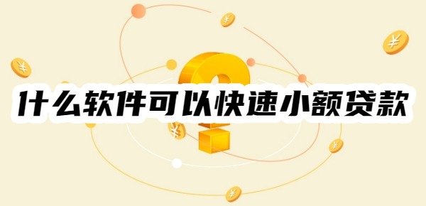 有什么软件可以快速小额贷款 有什么软件可以快速小额贷款