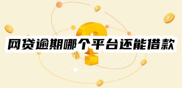 网贷逾期哪个平台还能借款