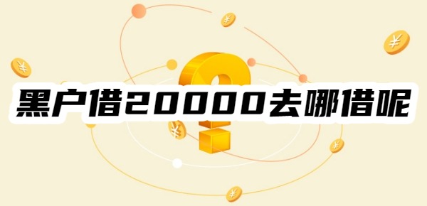 黑户借20000去哪借呢 黑户借20000去哪借呢