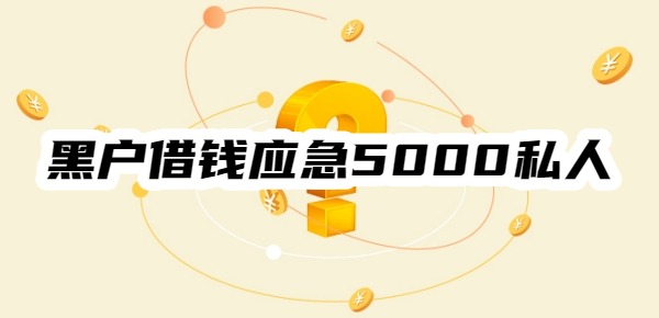 黑户借钱应急5000私人