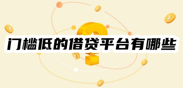 门槛低的借贷平台有哪些 门槛低的借贷平台有哪些
