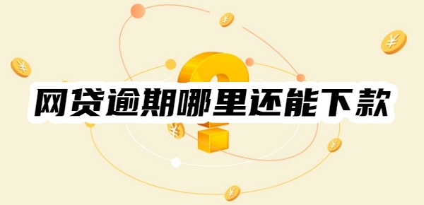 网贷逾期哪里还能下款 网贷逾期哪里还能下款