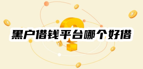 黑户借钱平台哪个好借 黑户借钱平台哪个好借