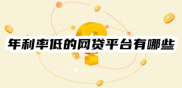 年利率低的网贷平台有哪些 年利率低的网贷平台有哪些