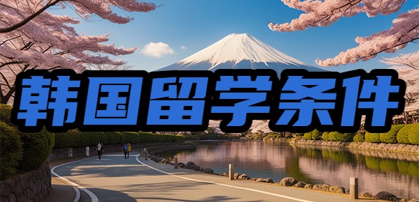 去韩国留学的条件要求是什么? 去韩国留学的条件要求是什么?