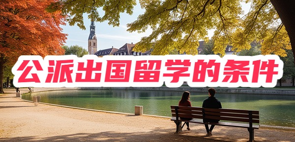 公派出国留学条件有哪些? 公派出国留学条件有哪些?