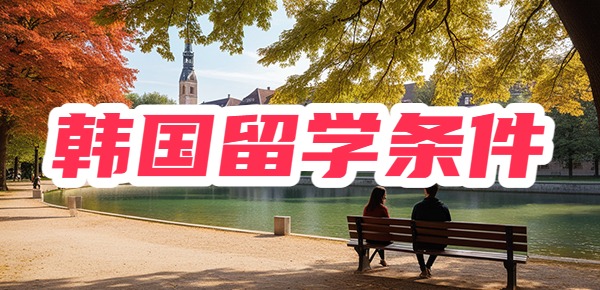 韩国留学条件如何?好申请吗? 韩国留学条件如何?好申请吗?