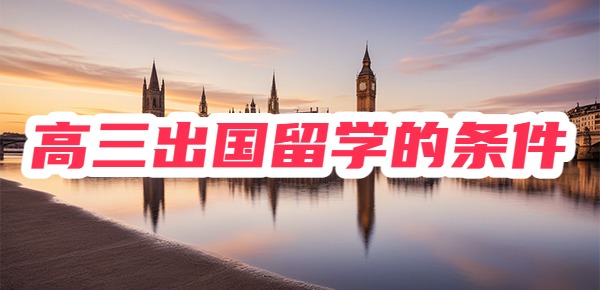 高三出国留学需要哪些条件? 高三出国留学需要哪些条件?