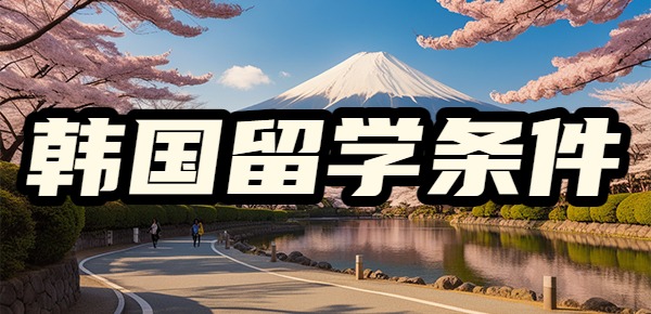 韩国留学需要什么条件? 韩国留学需要什么条件?