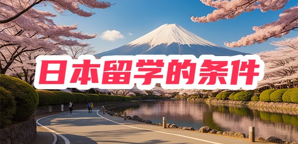 日本留学需要具备哪些条件? 日本留学需要具备哪些条件?
