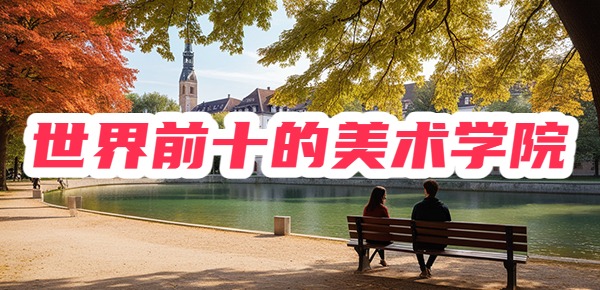 世界美术学院前十的是哪些? 世界美术学院前十的是哪些?