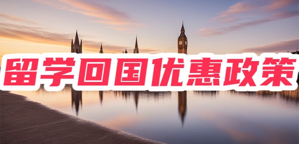 留学生回国之后的优惠政策有哪些？