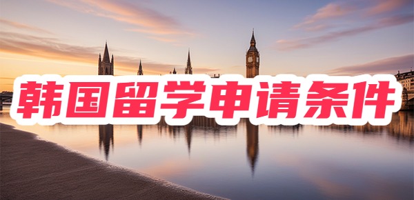韩国留学申请条件都有哪些？一站式揭秘！