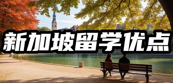 新加坡留学的优点有哪些? 新加坡留学的优点有哪些?