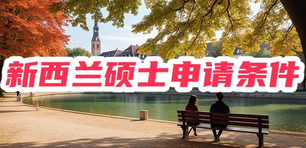 新西兰硕士申请条件是什么? 新西兰硕士申请条件是什么?