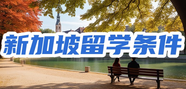 新加坡留学需要什么条件? 新加坡留学需要什么条件?