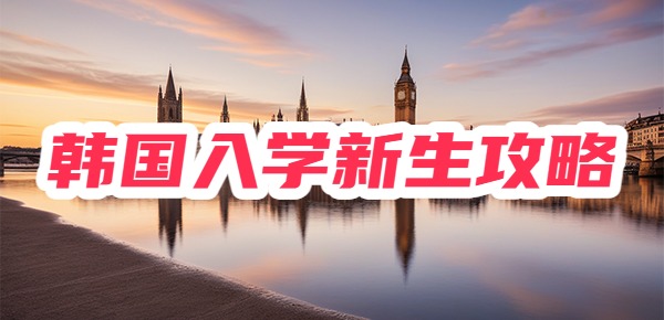 韩国留学最强、最全的新生入学攻略！